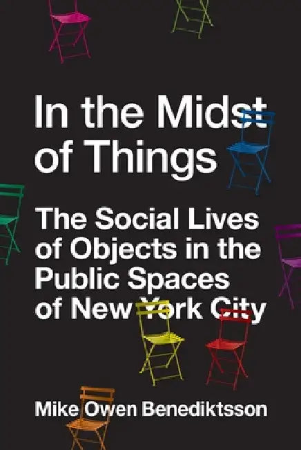 In the Midst of Things: The Social Lives of Objects in the Public Spaces of New York City by Mike Owen Benediktsson