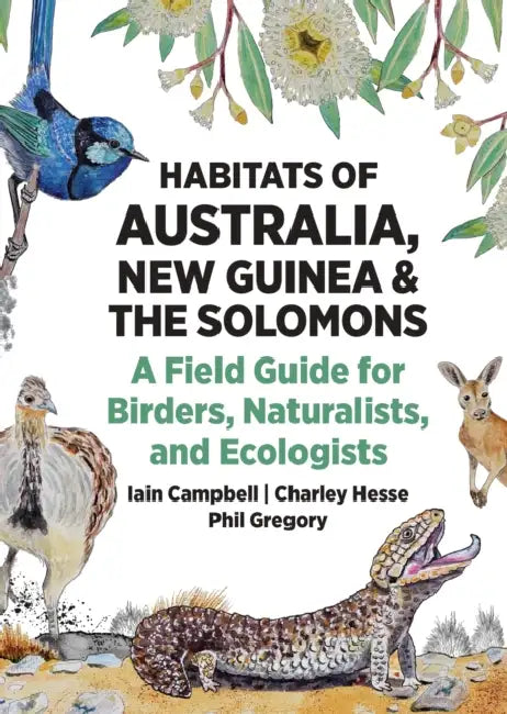Habitats of Australia, New Guinea, and the Solomons: A Field Guide for Birders, Naturalists, and Ecologists by Iain Campbell, Charley Hesse, Phil Gregory