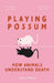 Playing Possum: How Animals Understand Death by Susana Monsó
