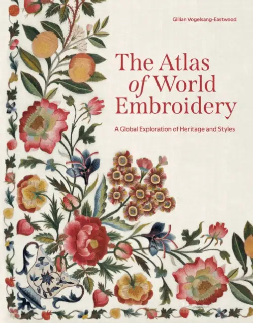The Atlas of World Embroidery: A Global Exploration of Heritage and Styles by Gillian Vogelsang-Eastwood