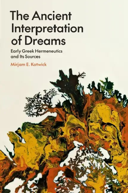 The Ancient Interpretation of Dreams: Early Greek Hermeneutics and Its Sources by Mirjam E. Kotwick