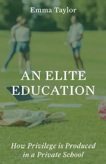 An Elite Education: How Privilege Is Produced in a Private School by Emma Taylor