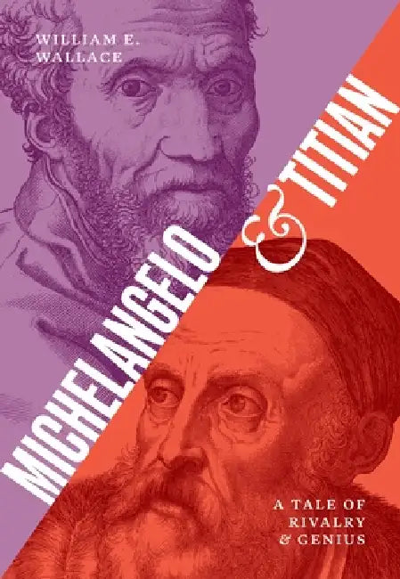 Michelangelo and Titian: A Tale of Rivalry and Genius by William E. Wallace