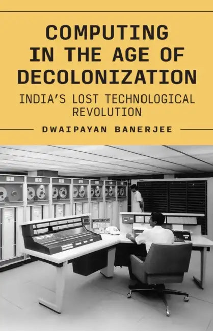 Computing In The Time Of Decolonization by Dwaipayan Banerjee