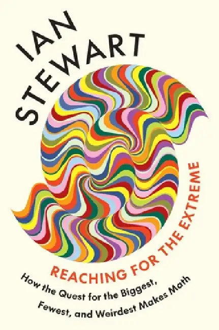 Reaching for the Extreme: How the Quest for the Biggest, Fewest, and Weirdest Makes Math by Ian Stewart