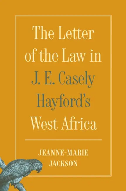 The Letter of the Law in J. E. Casely Hayford's West Africa by Jeanne-Marie Jackson