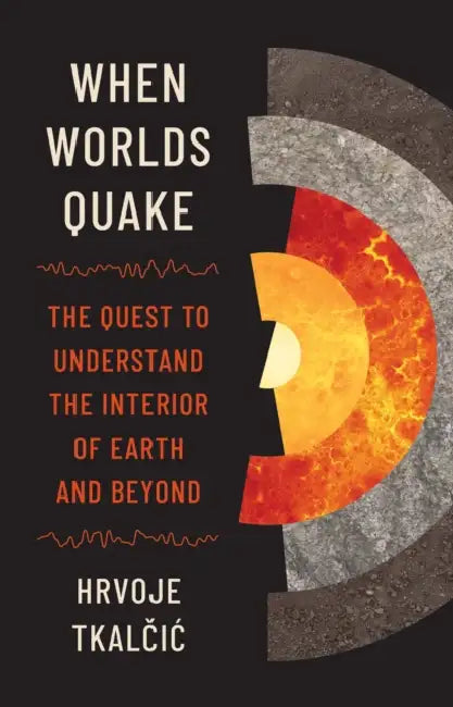 When Worlds Quake: The Quest to Understand the Interior of Earth and Beyond by Hrvoje Tkalčic