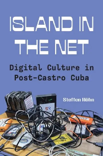 Island in the Net: Digital Culture in Post-Castro Cuba by Steffen Köhn