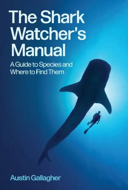The Shark Watcher's Manual: A Guide to Species and Where to Find Them by Austin Gallagher