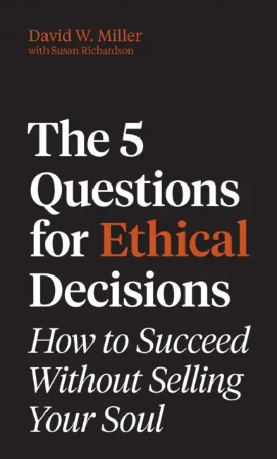 The 5 Questions for Ethical Decisions: How to Succeed Without Selling Your Soul by David W. Miller, Susan Richardson
