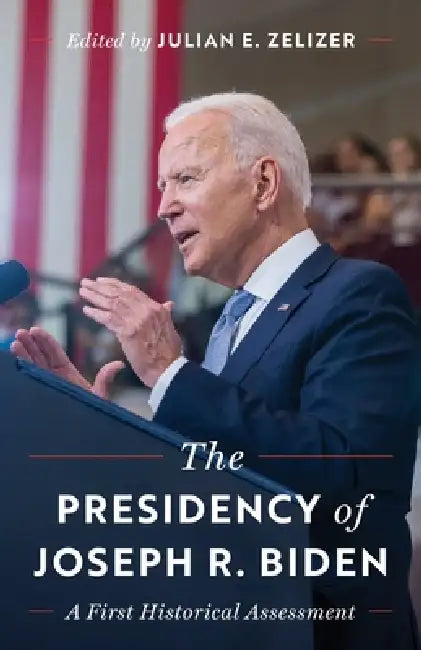 The Presidency of Joseph R. Biden: A First Historical Assessment by Julian E. Zelizer, Kathryn Cramer Brownell, María Cristina García