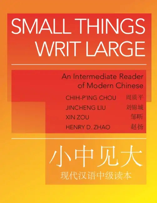 Small Things Writ Large: An Intermediate Reader of Modern Chinese by Chih-P'Ing Chou, Jincheng Liu, Xin Zou