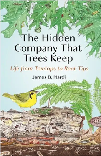 The Hidden Company That Trees Keep: Life from Treetops to Root Tips by James B. Nardi