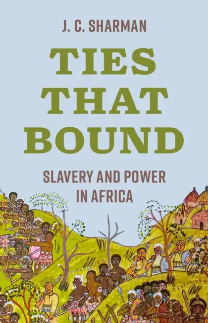 Ties That Bound: Slavery and Power in Africa by J. C. Sharman