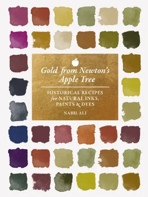 Gold from Newton's Apple Tree: Historical Recipes for Natural Inks, Paints, and Dyes by Nabil Ali