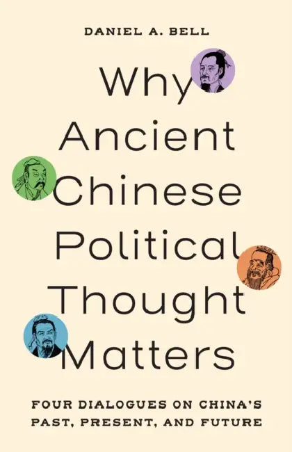 Why Ancient Chinese Political Thought Matters: Four Dialogues on China's Past, Present, and Future by Daniel a. Bell