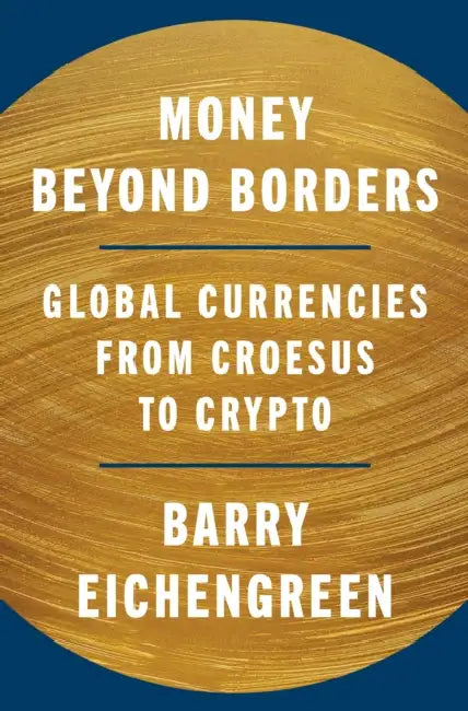 Money Beyond Borders: Global Currencies from Croesus to Crypto by Barry Eichengreen