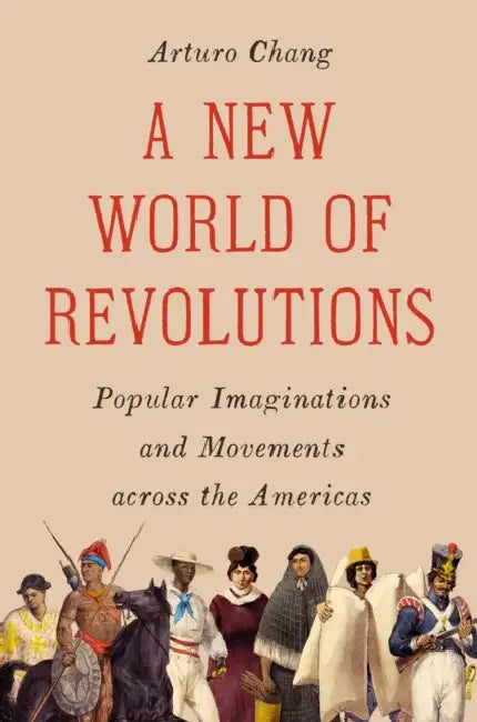 A New World of Revolutions: Popular Imaginations and Movements Across the Americas by Arturo Chang