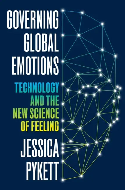 Governing Global Emotions: Technology and the New Science of Feeling by Jessica Pykett