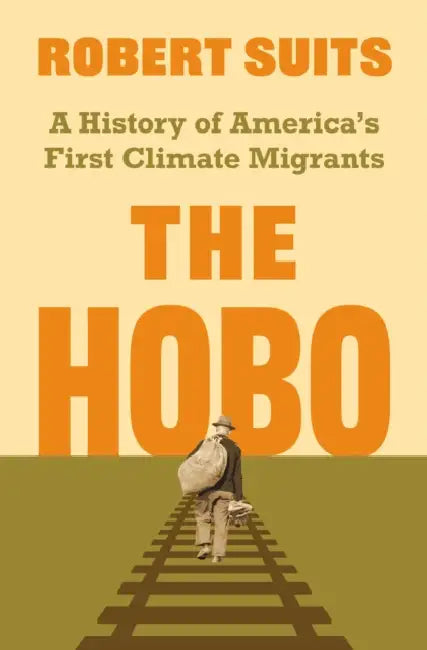 The Hobo: A History of America's First Climate Migrants by Robert Suits