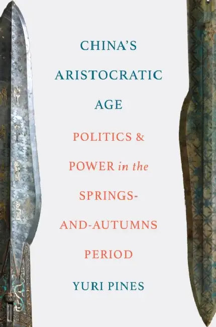 China's Aristocratic Age: Politics and Power in the Springs-And-Autumns Period by Yuri Pines