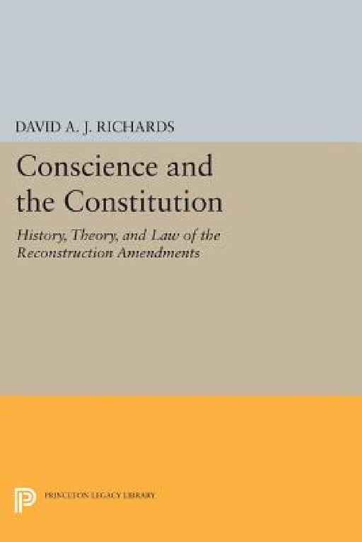 Conscience and the Constitution: History, Theory, and Law of the Reconstruction Amendments by David A. J. Richards