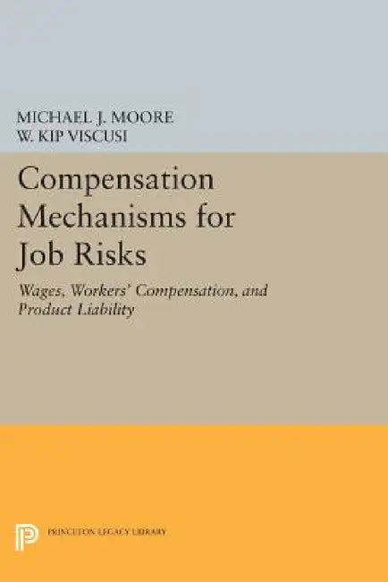 Compensation Mechanisms for Job Risks: Wages, Workers' Compensation, and Product Liability by Michael J. Moore, W. Kip Viscusi