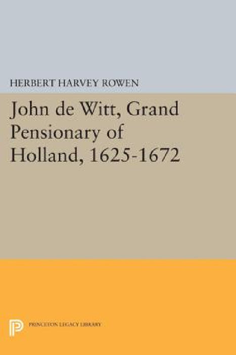 John de Witt, Grand Pensionary of Holland, 1625-1672 by Herbert Harvey Rowen