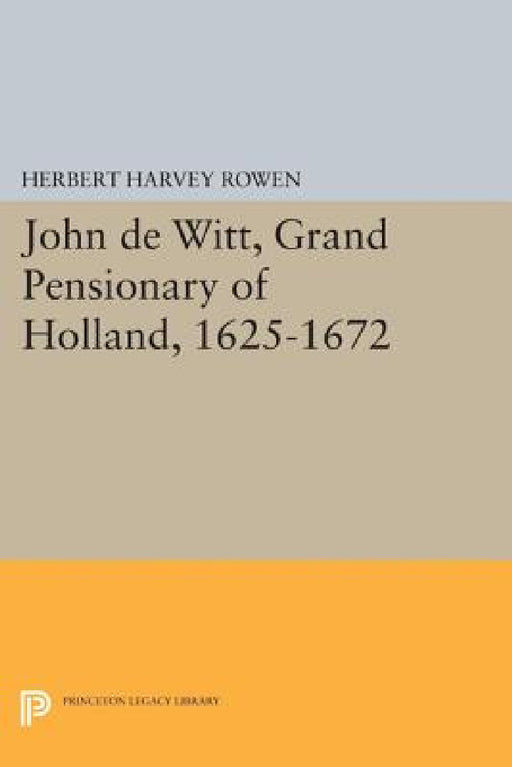 John de Witt, Grand Pensionary of Holland, 1625-1672 by Herbert Harvey Rowen