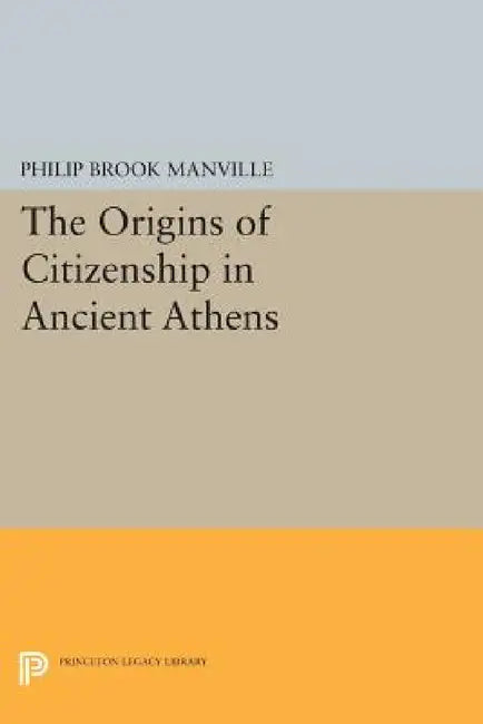 The Origins of Citizenship in Ancient Athens by Philip Brook Manville