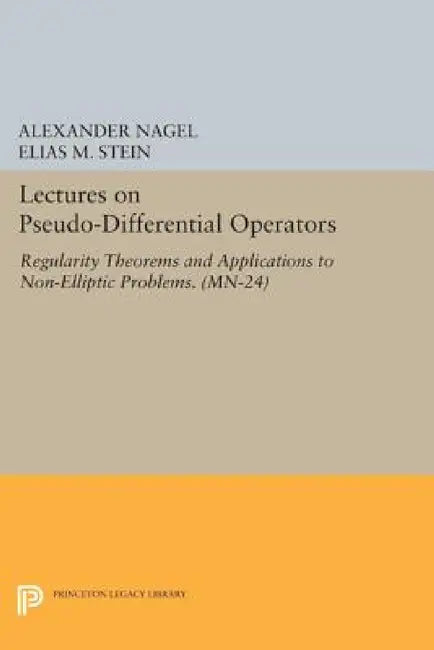 Lectures on Pseudo-Differential Operators: Regularity Theorems and Applications to Non-Elliptic Problems by Alexander Nagel, Elias M. Stein
