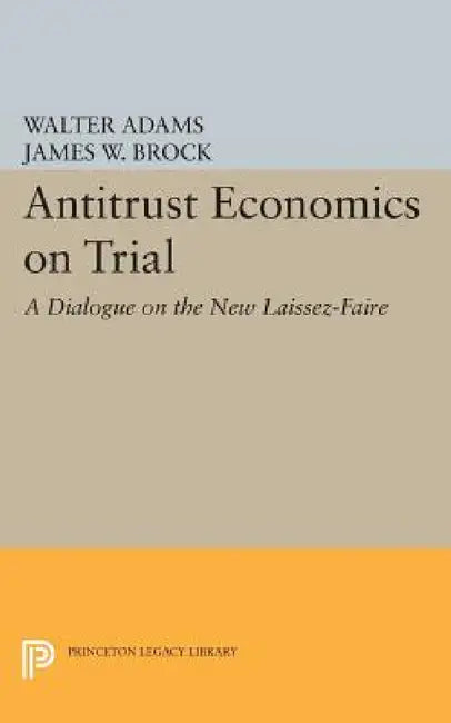 Antitrust Economics on Trial: A Dialogue on the New Laissez-Faire by Walter Adams, James W. Brock
