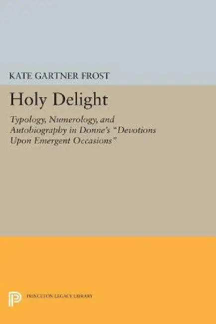 Holy Delight: Typology, Numerology, and Autobiography in Donne's Devotions Upon Emergent Occasions by Kate Gartner Frost