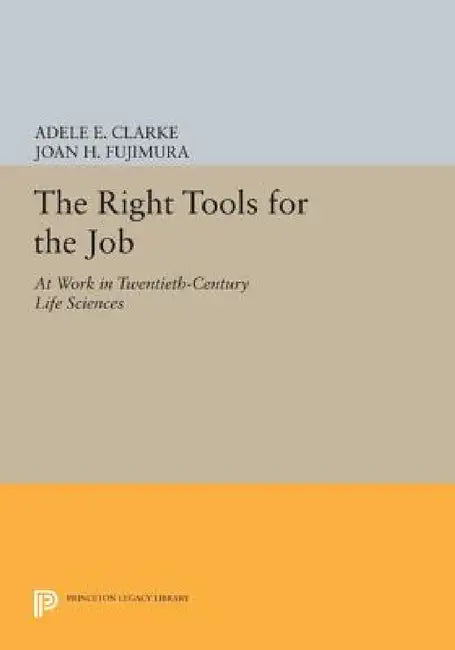 The Right Tools for the Job: At Work in Twentieth-Century Life Sciences by Adele E. Clarke, Joan H. Fujimura