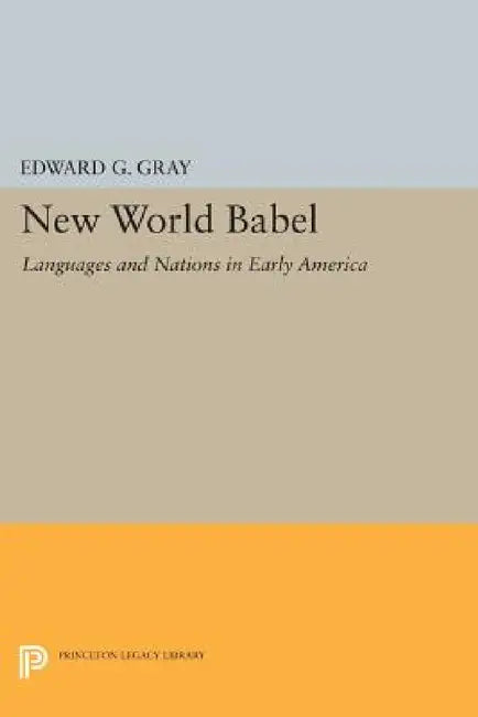 New World Babel: Languages and Nations in Early America by Edward G. Gray