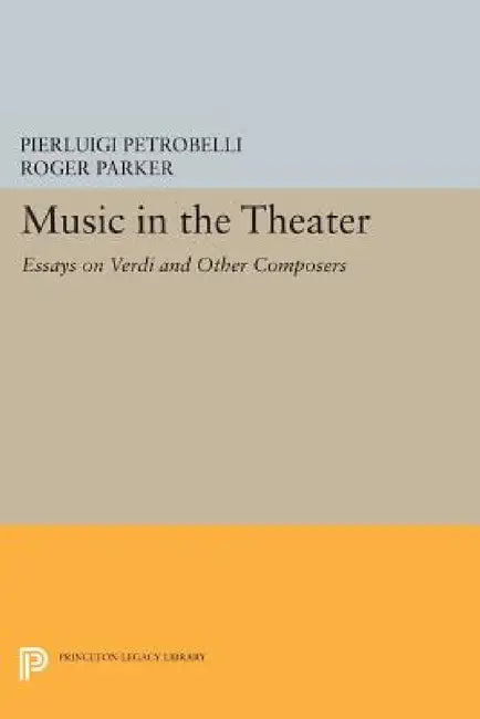 Music in the Theater: Essays on Verdi and Other Composers by Pierluigi Petrobelli, Roger L. Parker