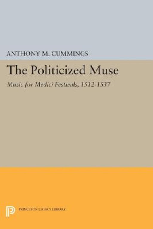 The Politicized Muse: Music for Medici Festivals, 1512-1537 by Anthony M. Cummings