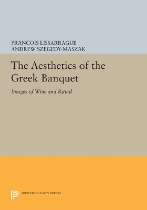 The Aesthetics of the Greek Banquet: Images of Wine and Ritual by François Lissarrague, Andrew Szegedy-Maszak