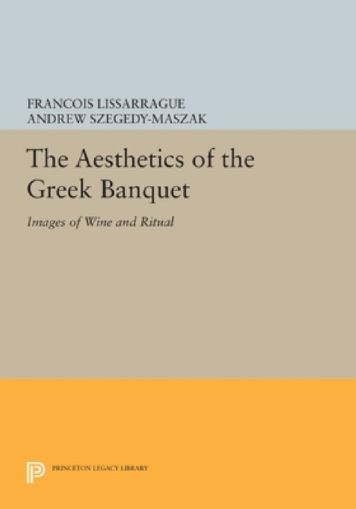The Aesthetics of the Greek Banquet: Images of Wine and Ritual by François Lissarrague, Andrew Szegedy-Maszak