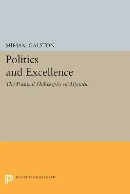 Politics and Excellence: The Political Philosophy of Alfarabi by Miriam Galston