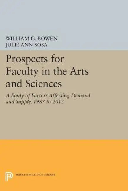 Prospects for Faculty in the Arts and Sciences: A Study of Factors Affecting Demand and Supply, 1987 to 2012 by William G. Bowen