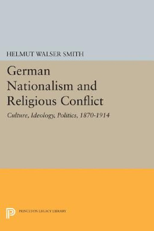 German Nationalism and Religious Conflict: Culture, Ideology, Politics, 1870-1914 by Helmut Walser Smith