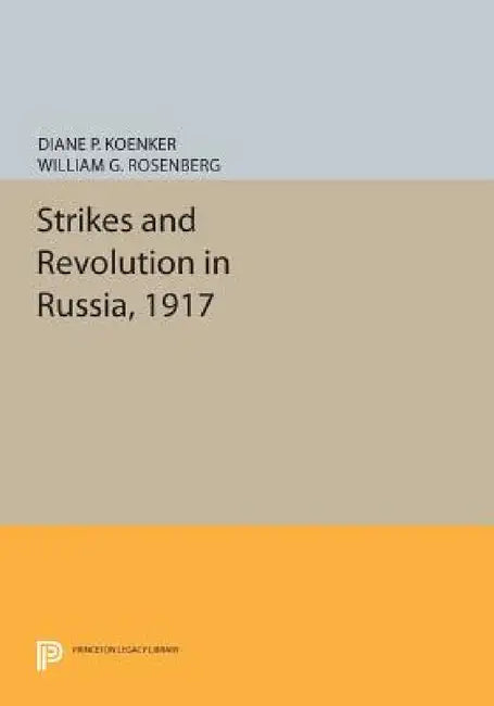 Strikes and Revolution in Russia, 1917 by Diane P. Koenker, William G. Rosenberg