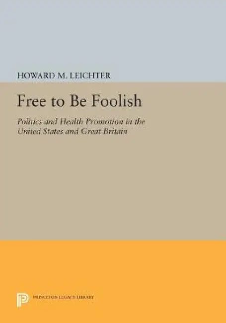 Free to Be Foolish: Politics and Health Promotion in the United States and Great Britain by Howard M. Leichter