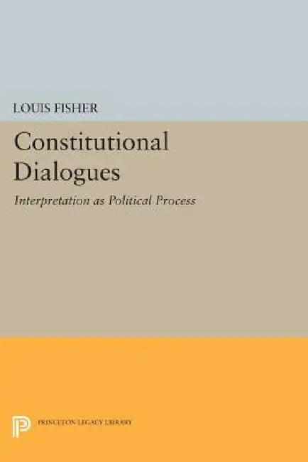 Constitutional Dialogues: Interpretation as Political Process by Louis Fisher