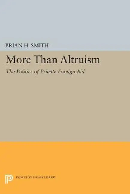 More Than Altruism: The Politics of Private Foreign Aid by Brian H. Smith
