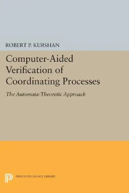 Computer-Aided Verification of Coordinating Processes: The Automata-Theoretic Approach by Robert P. Kurshan