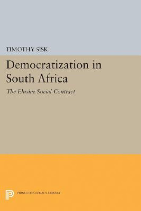 Democratization in South Africa: The Elusive Social Contract by Timothy D. Sisk