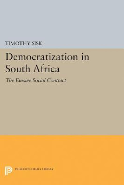 Democratization in South Africa: The Elusive Social Contract by Timothy D. Sisk