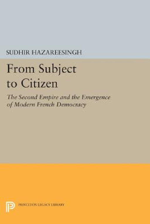 From Subject to Citizen: The Second Empire and the Emergence of Modern French Democracy by Sudhir Hazareesingh
